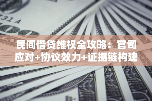 武汉民间借贷维权全攻略：官司应对+协议效力+证据链构建指南