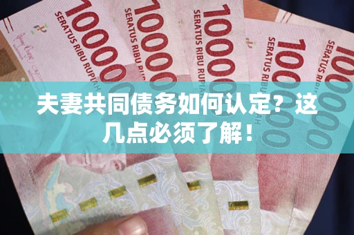 武汉夫妻共同债务如何认定？这几点必须了解！