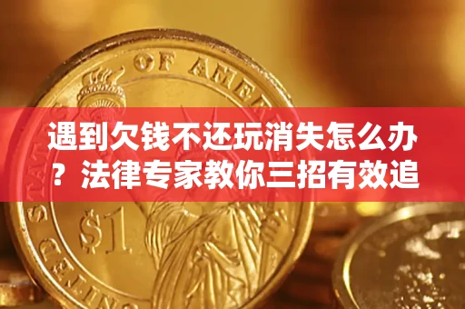 武汉遇到欠钱不还玩消失怎么办？法律专家教你三招有效追债！