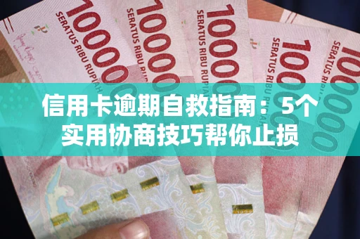 武汉信用卡逾期自救指南：5个实用协商技巧帮你止损