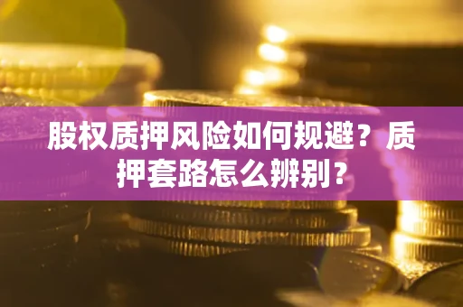 武汉股权质押风险如何规避？质押套路怎么辨别？
