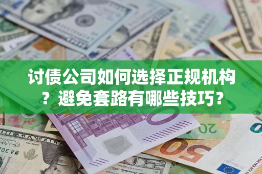 武汉讨债公司如何选择正规机构？避免套路有哪些技巧？