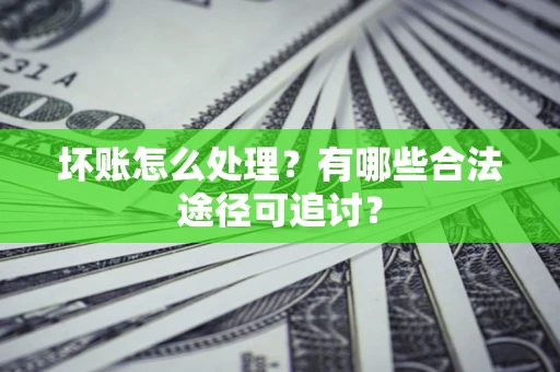 武汉坏账怎么处理？有哪些合法途径可追讨？
