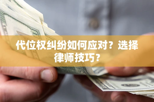 武汉代位权纠纷如何应对？选择律师技巧？
