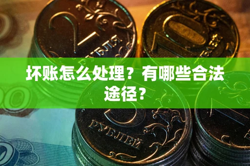 武汉坏账怎么处理？有哪些合法途径？