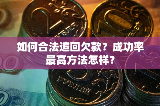 武汉如何合法追回欠款？成功率最高方法怎样？