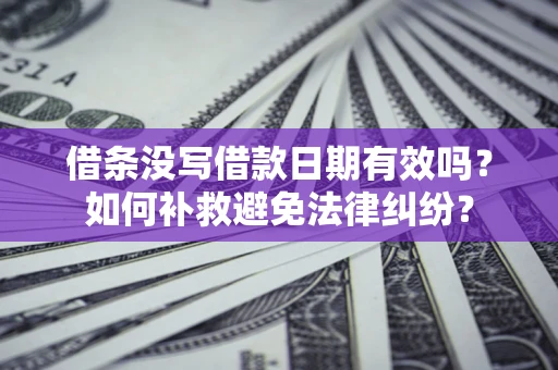 武汉借条没写借款日期有效吗？如何补救避免法律纠纷？