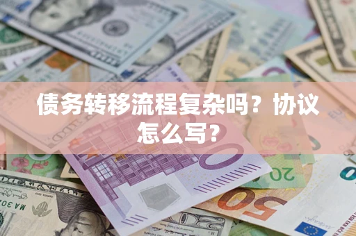 武汉债务转移流程复杂吗？协议怎么写？