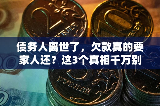 武汉债务人离世了，欠款真的要家人还？这3个真相千万别弄错