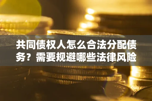 武汉共同债权人怎么合法分配债务？需要规避哪些法律风险？