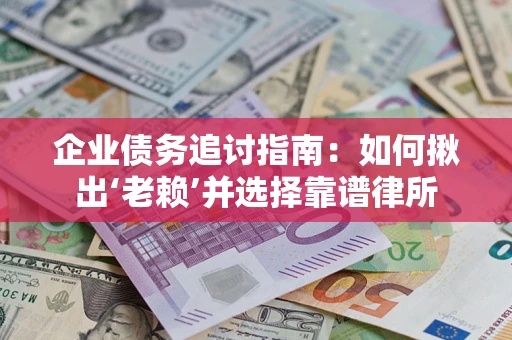 武汉企业债务追讨指南：如何揪出‘老赖’并选择靠谱律所