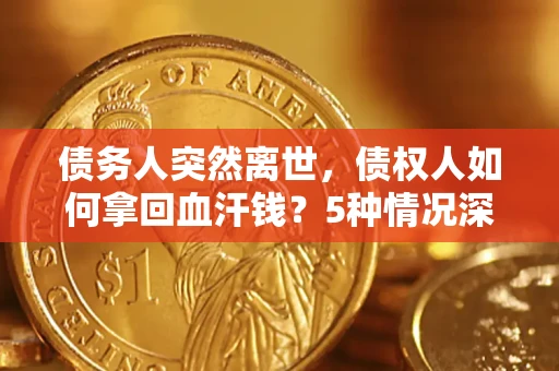 武汉债务人突然离世，债权人如何拿回血汗钱？5种情况深度解析