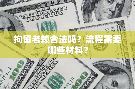 武汉拘留老赖合法吗？流程需要哪些材料？