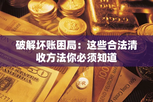 武汉破解坏账困局：这些合法清收方法你必须知道