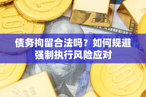 武汉债务拘留合法吗？如何规避强制执行风险应对