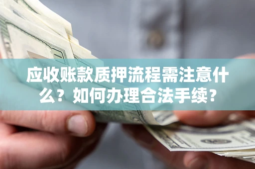 武汉应收账款质押流程需注意什么？如何办理合法手续？