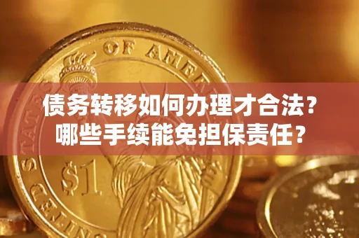 武汉债务转移如何办理才合法？哪些手续能免担保责任？