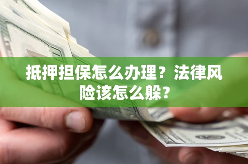 武汉抵押担保怎么办理？法律风险该怎么躲？