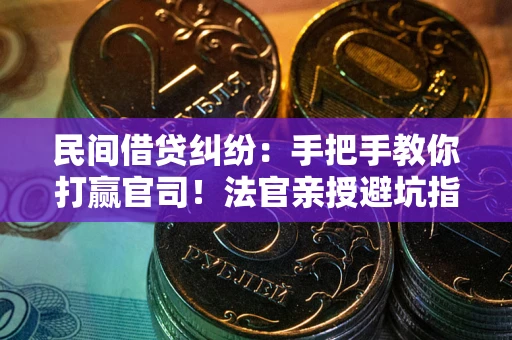 武汉民间借贷纠纷：手把手教你打赢官司！法官亲授避坑指南