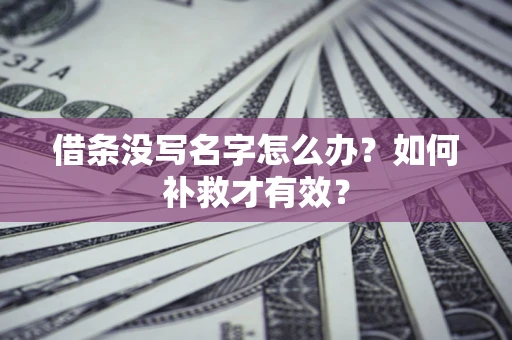 武汉借条没写名字怎么办？如何补救才有效？