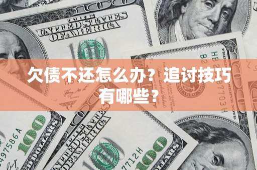 武汉欠债不还怎么办？追讨技巧有哪些？