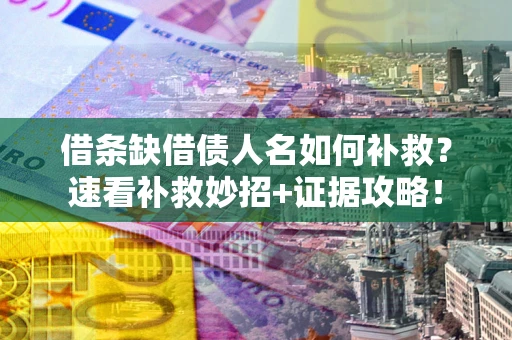 武汉借条缺借债人名如何补救？速看补救妙招+证据攻略！
