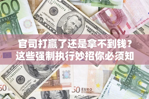 武汉官司打赢了还是拿不到钱？这些强制执行妙招你必须知道