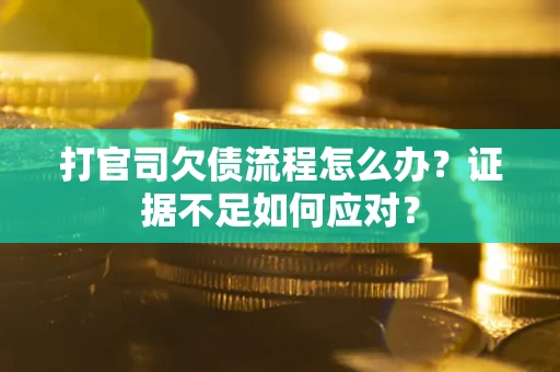 武汉打官司欠债流程怎么办？证据不足如何应对？
