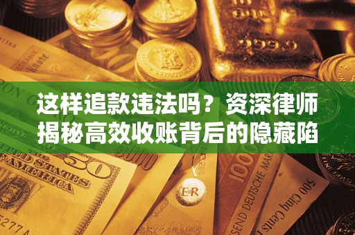 武汉这样追款违法吗？资深律师揭秘高效收账背后的隐藏陷阱