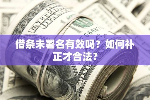武汉借条未署名有效吗？如何补正才合法？
