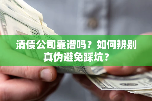 武汉清债公司靠谱吗？如何辨别真伪避免踩坑？