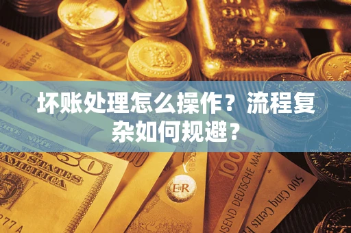 武汉坏账处理怎么操作？流程复杂如何规避？