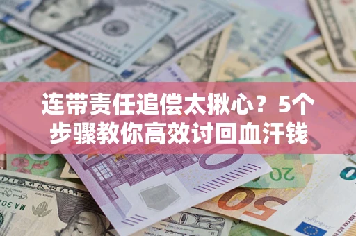 武汉连带责任追偿太揪心？5个步骤教你高效讨回血汗钱