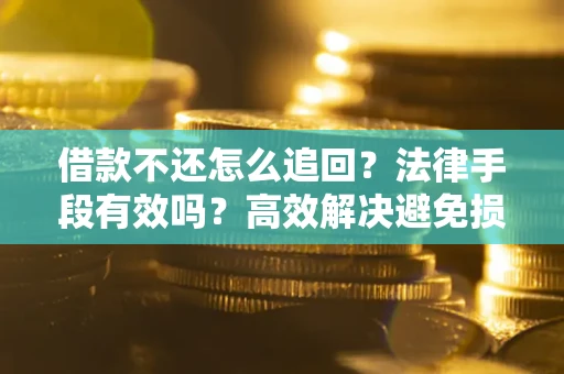 武汉借款不还怎么追回？法律手段有效吗？高效解决避免损失