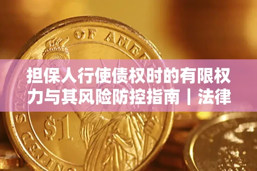 武汉担保人行使债权时的有限权力与其风险防控指南｜法律实务解析