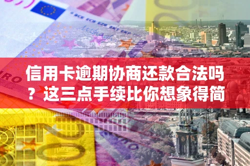 武汉信用卡逾期协商还款合法吗？这三点手续比你想象得简单