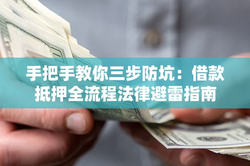 武汉手把手教你三步防坑：借款抵押全流程法律避雷指南