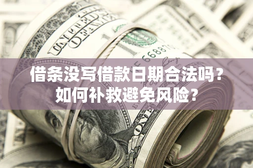 武汉借条没写借款日期合法吗？如何补救避免风险？