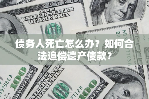 武汉债务人死亡怎么办？如何合法追偿遗产债款？
