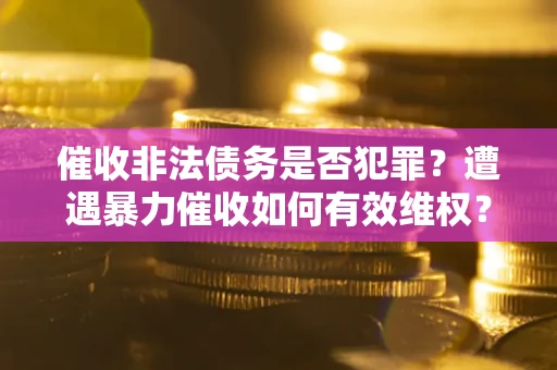 武汉催收非法债务是否犯罪？遭遇暴力催收如何有效维权？