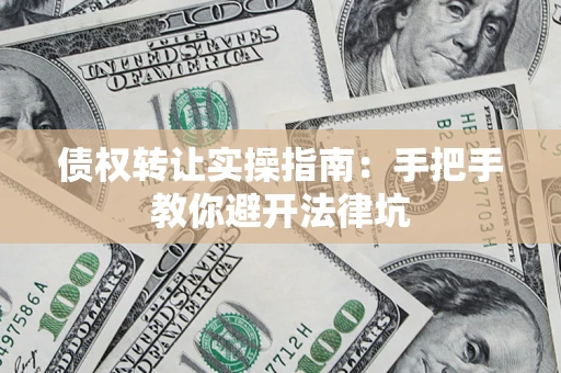武汉债权转让实操指南：手把手教你避开法律坑