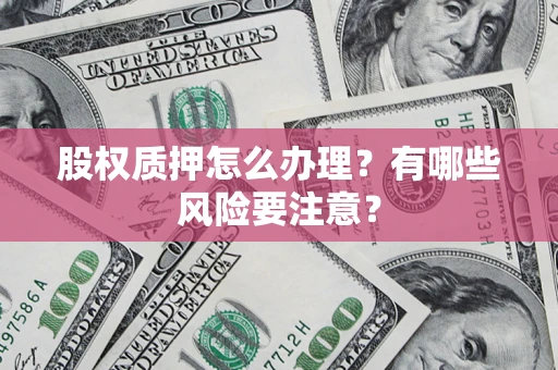 武汉股权质押怎么办理？有哪些风险要注意？