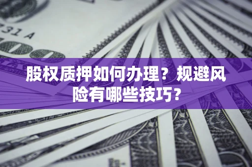 武汉股权质押如何办理？规避风险有哪些技巧？