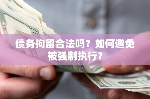 武汉债务拘留合法吗？如何避免被强制执行？