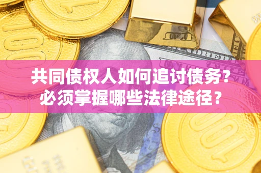 武汉共同债权人如何追讨债务？必须掌握哪些法律途径？