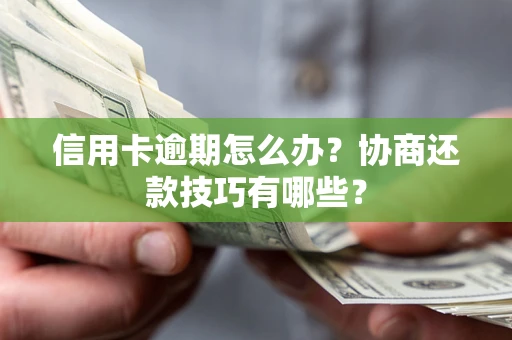 武汉信用卡逾期怎么办？协商还款技巧有哪些？