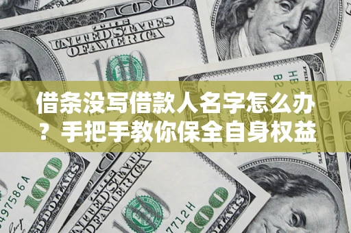 武汉借条没写借款人名字怎么办？手把手教你保全自身权益