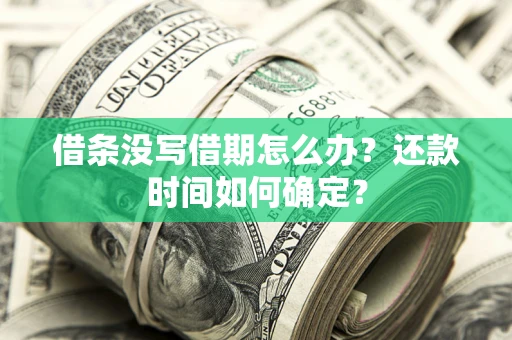 武汉借条没写借期怎么办？还款时间如何确定？