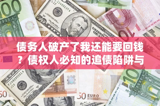武汉债务人破产了我还能要回钱？债权人必知的追债陷阱与破局之道