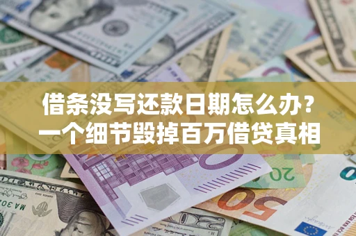 武汉借条没写还款日期怎么办？一个细节毁掉百万借贷真相